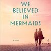 When We Believed in Mermaids: A Novel 