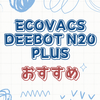 自動集塵機能が凄いECOVACS DEEBOT N20 PLUSの実力
