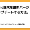 Android端末を最新バージョンにアップデートする方法。