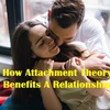 How Attachment Theory Benefits A Relationship 