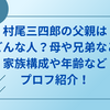 村尾三四郎の父親はどんな人？母や兄弟など家族構成や年齢などプロフ紹介
