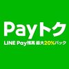 【Payトク】お得な7日間！最大20%LINE Pay残高バック