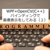 【WPF+OpenCV(C++)】バインディングで画像表示をしてみる（２）