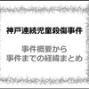 神戸連続児童殺傷事件 -事件概要から事件までの経緯まとめ-