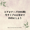 ビデオテープ(VHS等)  今すぐプロに任せて  DVDにしよう