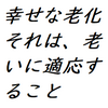 幸せな老化、それは、老いて行くことに適応することだと考えています。