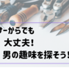 アラサーからでも大丈夫！男の趣味から出会いも探そう！