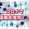 コロナウイルスの影響で退職者が増加！？