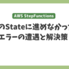 Step Functionsにて、次のStateに進めなかったエラーの話とその回避策について