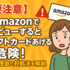 【要注意】「Amazonでレビューするとギフトカードあげる」は危険！その理由と対処法を解説