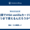 店頭でVISA vanillaカードはいつまで使えるんだろうか^^;