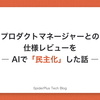 プロダクトマネージャーとの仕様レビューをAIで「民主化」した話