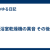 浴室乾燥機の異音 その後