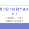 置き配で荷物が盗まれた！その原因とリスク回避の方法とは？