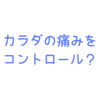 カラダの痛みをコントロールする方法