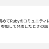 初めてRubyのコミュニティに参加して発表したときの話