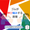 【なぜ】ゴムが伸び縮みする原理