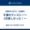 子連れディズニー～1日楽しかった！～