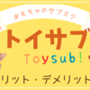 【おもちゃのサブスク】Toysub!  トイサブのメリット・デメリット、料金や対象年齢も徹底解説