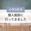 【小学3年生】個人面談に行ってきました