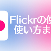 写真の自動バックアップにもブログにも！便利なFlickrの使い方まとめ