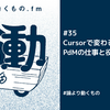 Cursorで変わるPdMの仕事と役割【ep.35 #論より動くもの .fm】