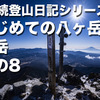 【連続登山日記シリーズ】はじめての八ヶ岳 赤岳 その8