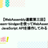 【WebAssembly連載第三回】改めてwasm-bindgenを使ってWebAssemblyでのJavaScript APIを操作してみる