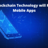 How Blockchain Technology will Reshape the Future of Mobile Apps