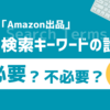 「Amazon出品」検索キーワードの設定は必要？不必要？完全解説🔰