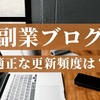 副業ブログの更新頻度はどのくらいが適正か？【毎日更新はつらい】
