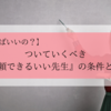 【誰に聞けばいいの？】ついていくべき「信頼できるいい先生」の条件