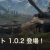 【WOT】アップデート1.0.2登場！　新規車両とV4がnerfのある意味注目された内容になってますよ〜