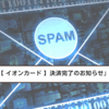 「【 イオンカード 】決済完了のお知らせ」に要注意！