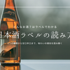 日本酒ラベルの読み方｜味の違いがわかる！純米大吟醸・本醸造から甘口辛口・精米歩合・日本酒度まで