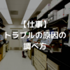 【仕事】トラブルの原因の調べ方