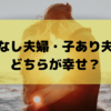 子なし夫婦と子あり夫婦ならどちらが幸せ？夫婦仲を考えると子供がいることが全てじゃない