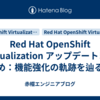 Red Hat OpenShift Virtualization アップデートまとめ：機能強化の軌跡を辿る