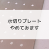 迷ったら目の前から消してみる。水切りプレートやめてみます。