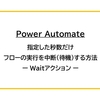 【Power Automate】指定した秒数だけフローの実行を中断（待機）する方法