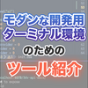 【2025年版】モダンな開発用ターミナル環境のためのツール紹介