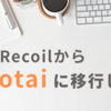 状態管理を Recoil から Jotai に移行した話