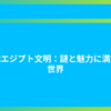 古代エジプト文明：謎と魅力に満ちた世界
