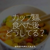 1310食目「カップ麺、食べた後どうしてる？」お片付けを考えてみよう。