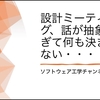 設計ミーティング、話が抽象的すぎて何も決まらない・・・ ━ ソフトウェア工学チャンネル
