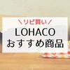 LOHACO（ロハコ）のおすすめ商品をブログで紹介。リピ買いアイテム＆買ってよかったはどれ？