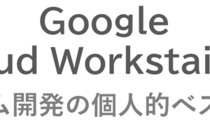 Cloud Workstationsをチーム開発で使うための（個人的）ベストプラクティス