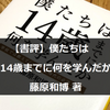 【書評】子供をクリエイティブに育てたければ藤原和博さんの『僕たちは14歳までに何を学んだか』から子育て論を学べ！