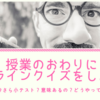 授業の終わりにオンラインクイズ・小テスト！ー今さら導入する意味は？やり方は？ー