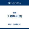 １発BAN(泣)
